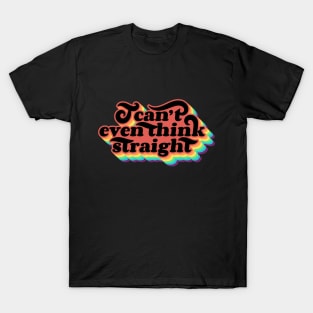 I can't even think straight T-Shirt